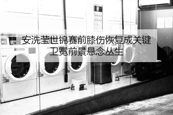 安洗莹世锦赛前膝伤恢复成关键 卫冕前景悬念丛生 | Milan