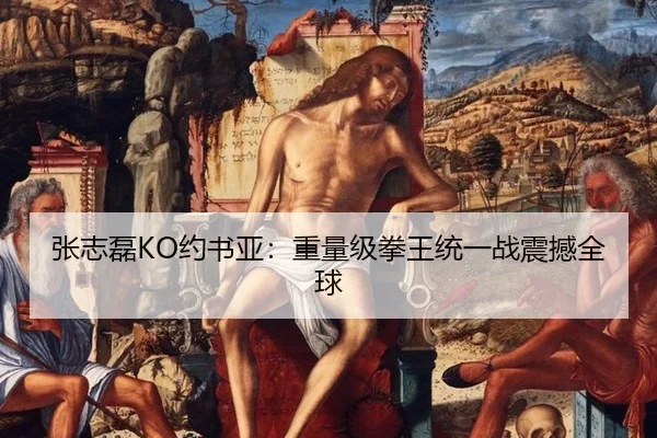 张志磊KO约书亚：重量级拳王统一战震撼全球 - Milan