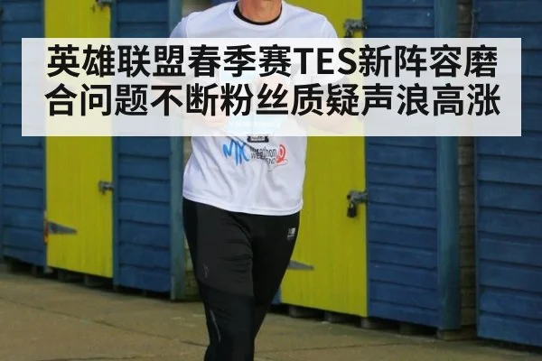 英雄联盟春季赛TES新阵容磨合问题不断粉丝质疑声浪高涨
