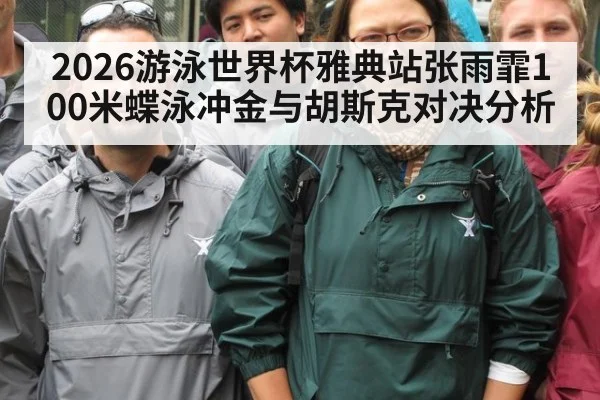 2026游泳世界杯雅典站张雨霏100米蝶泳冲金与胡斯克对决分析